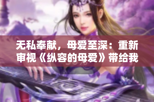 無私奉獻，母愛至深：重新審視《縱容的母愛》帶給我們的感悟