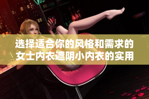 選擇適合你的風(fēng)格和需求的女士內(nèi)衣遮陰小內(nèi)衣的實(shí)用指南