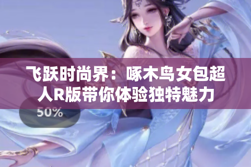 飛躍時尚界：啄木鳥女包超人R版帶你體驗(yàn)獨(dú)特魅力