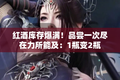 紅酒庫存爆滿！品嘗一次盡在力所能及：1瓶變2瓶