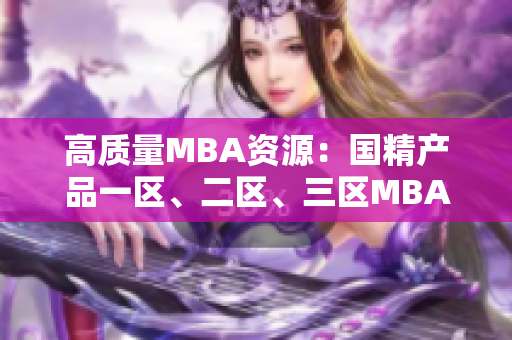 高質(zhì)量MBA資源：國(guó)精產(chǎn)品一區(qū)、二區(qū)、三區(qū)MBA下載匯總