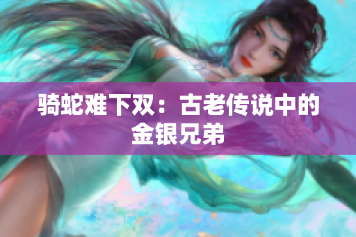 騎蛇難下雙：古老傳說(shuō)中的金銀兄弟