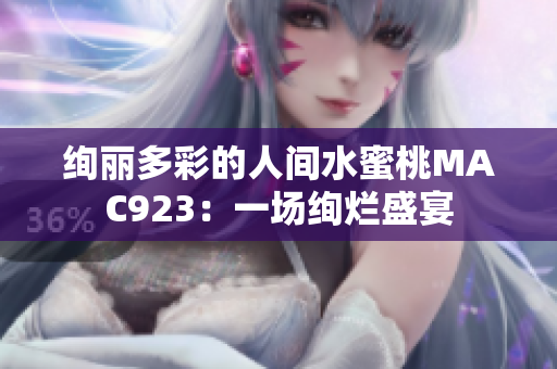 絢麗多彩的人間水蜜桃MAC923：一場(chǎng)絢爛盛宴
