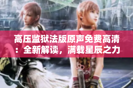 高壓監(jiān)獄法版原聲免費(fèi)高清：全新解讀，滿載星辰之力