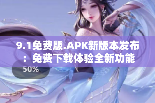 9.1免費版.APK新版本發(fā)布：免費下載體驗全新功能