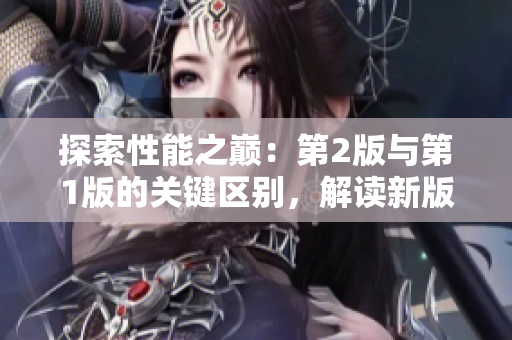 探索性能之巔：第2版與第1版的關(guān)鍵區(qū)別，解讀新版帶來(lái)的創(chuàng)新與進(jìn)步