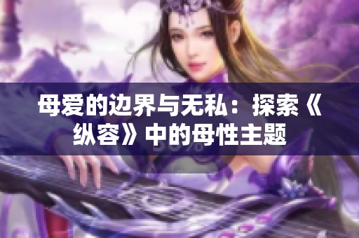 母愛的邊界與無私：探索《縱容》中的母性主題
