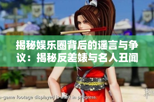 揭秘娛樂(lè)圈背后的謠言與爭(zhēng)議:揭秘反差婊與名人丑聞的復(fù)雜真相 揭秘娛樂(lè)圈背后的謠言與爭(zhēng)議:揭秘反差婊與名人丑聞的復(fù)雜真相