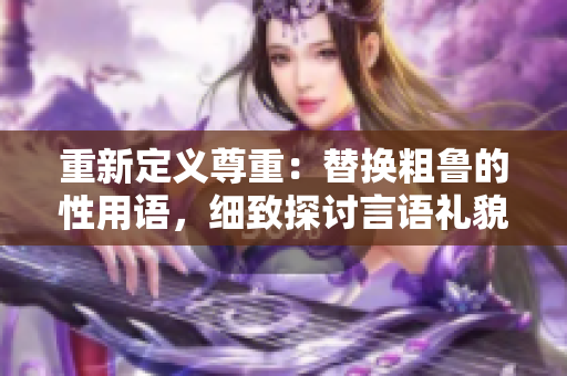 重新定義尊重：替換粗魯?shù)男杂谜Z(yǔ)，細(xì)致探討言語(yǔ)禮貌與親密關(guān)系