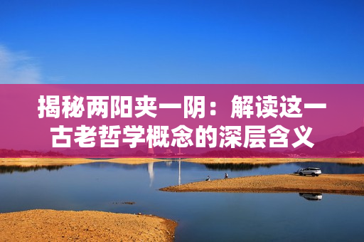 揭秘兩陽(yáng)夾一陰：解讀這一古老哲學(xué)概念的深層含義