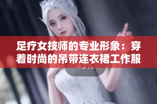 足療女技師的專業(yè)形象：穿著時尚的吊帶連衣裙工作服，展現(xiàn)職業(yè)魅力