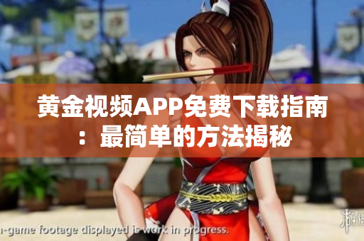 黃金視頻APP免費(fèi)下載指南：最簡單的方法揭秘