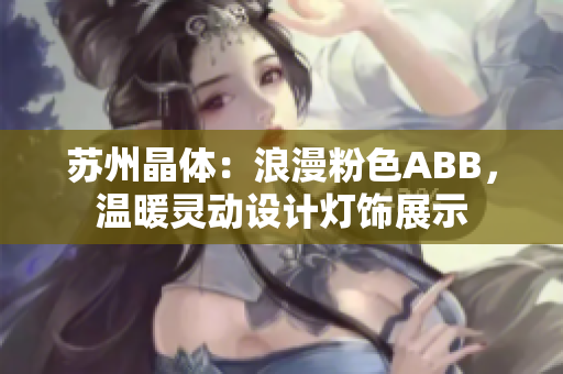 蘇州晶體：浪漫粉色ABB，溫暖靈動設(shè)計燈飾展示