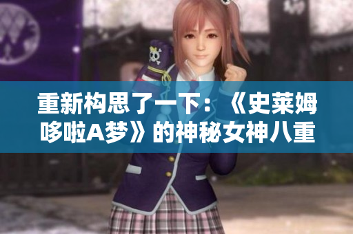 重新構(gòu)思了一下：《史萊姆哆啦A夢》的神秘女神八重神子