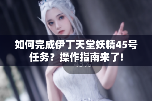 如何完成伊丁天堂妖精45號任務？操作指南來了!
