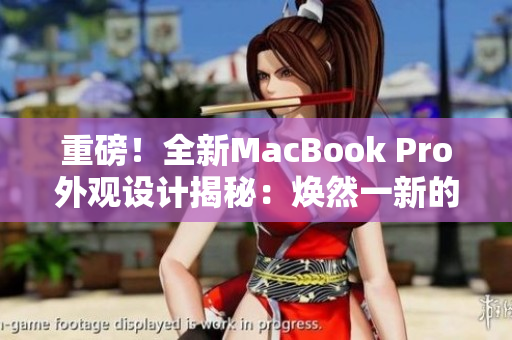 重磅!全新MacBook Pro外觀設(shè)計(jì)揭秘:煥然一新的革命性改變! 重磅!全新MacBook Pro外觀設(shè)計(jì)揭秘:煥然一新的革命性改變!