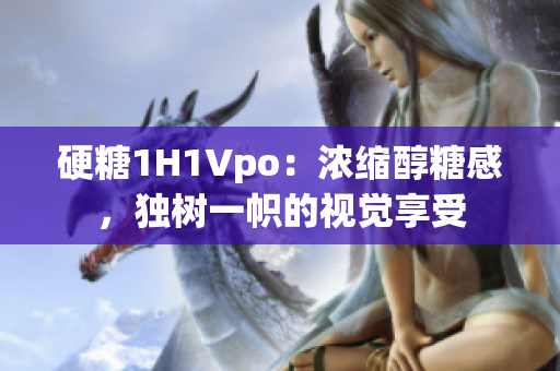 硬糖1H1Vpo：濃縮醇糖感，獨樹一幟的視覺享受