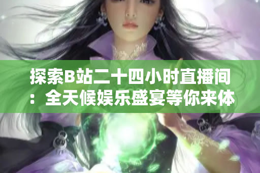 探索B站二十四小時直播間：全天候娛樂盛宴等你來體驗！