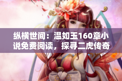 縱橫世間：溫如玉160章小說免費閱讀，探尋二虎傳奇