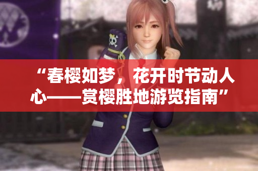 “春櫻如夢,花開時節(jié)動人心——賞櫻勝地游覽指南” “春櫻如夢,花開時節(jié)動人心——賞櫻勝地游覽指南”