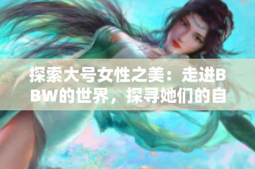 探索大號女性之美：走進BBW的世界，探尋她們的自信與魅力