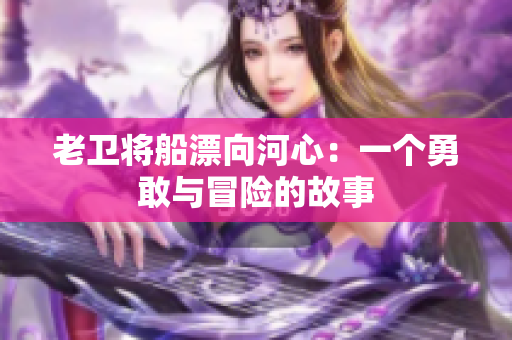 老衛(wèi)將船漂向河心：一個(gè)勇敢與冒險(xiǎn)的故事