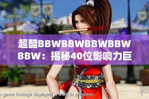 超酷BBWBBWBBWBBWBBW：揭秘40位影響力巨大的人物