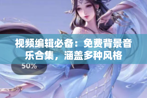 視頻編輯必備：免費(fèi)背景音樂(lè)合集，涵蓋多種風(fēng)格