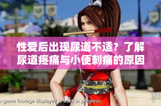 性愛(ài)后出現(xiàn)尿道不適?了解尿道疼痛與小便刺痛的原因 性愛(ài)后出現(xiàn)尿道不適?了解尿道疼痛與小便刺痛的原因