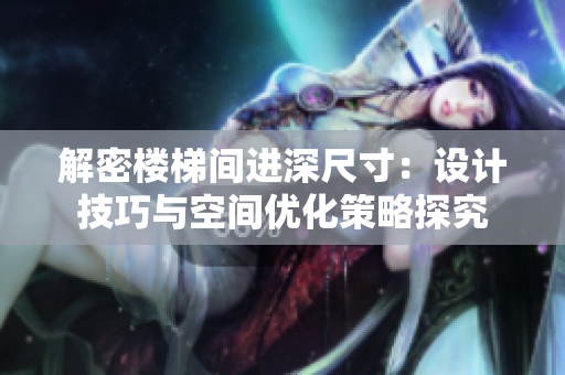 解密樓梯間進(jìn)深尺寸：設(shè)計(jì)技巧與空間優(yōu)化策略探究