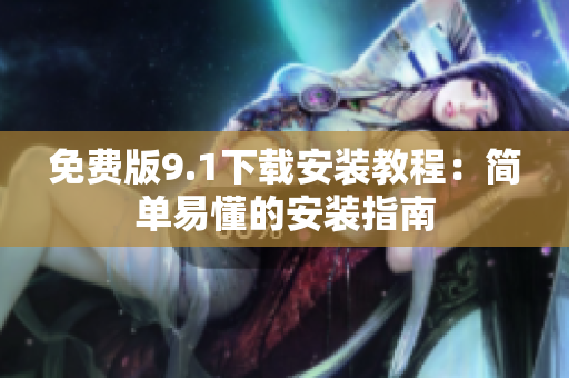 免費(fèi)版9.1下載安裝教程：簡(jiǎn)單易懂的安裝指南