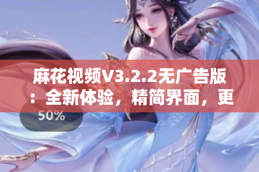 麻花視頻V3.2.2無(wú)廣告版：全新體驗(yàn)，精簡(jiǎn)界面，更流暢的觀影享受