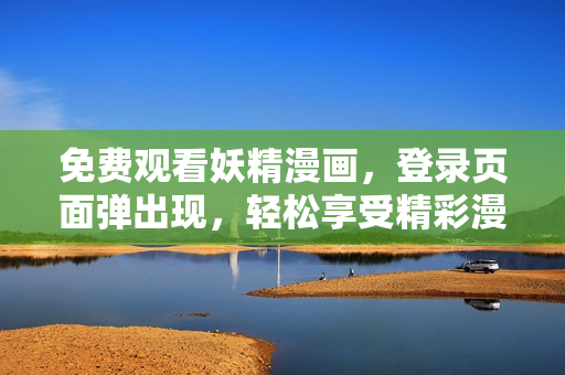 免費觀看妖精漫畫，登錄頁面彈出現(xiàn)，輕松享受精彩漫畫世界