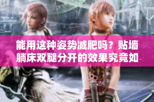 能用這種姿勢(shì)減肥嗎？貼墻躺床雙腿分開(kāi)的效果究竟如何？