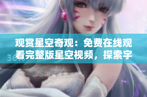 觀賞星空奇觀：免費(fèi)在線觀看完整版星空視頻，探索宇宙奧秘