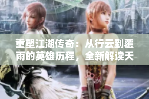 重塑江湖傳奇：從行云到覆雨的英雄歷程，全新解讀天龍八部經(jīng)典情節(jié)