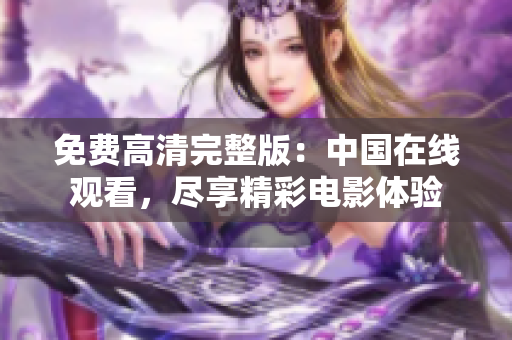 免費(fèi)高清完整版：中國(guó)在線觀看，盡享精彩電影體驗(yàn)