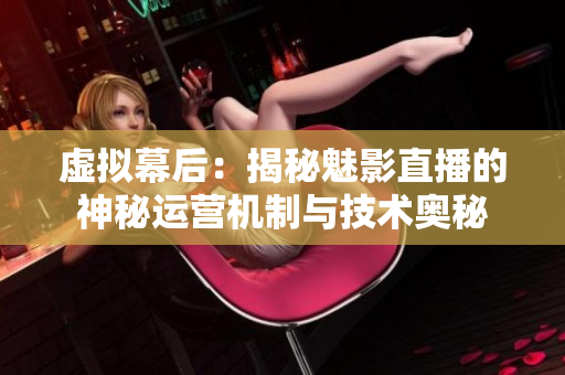 虛擬幕后：揭秘魅影直播的神秘運(yùn)營(yíng)機(jī)制與技術(shù)奧秘