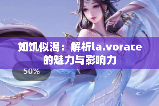 如饑似渴：解析la.vorace的魅力與影響力