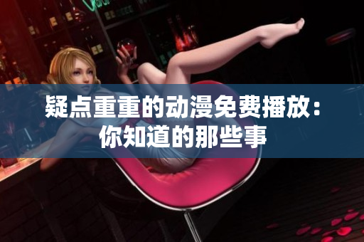 疑點(diǎn)重重的動漫免費(fèi)播放：你知道的那些事