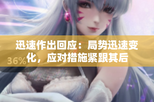迅速作出回應(yīng)：局勢迅速變化，應(yīng)對措施緊跟其后