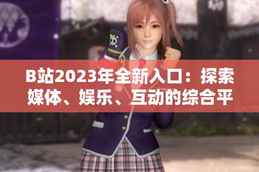 B站2023年全新入口：探索媒體、娛樂、互動的綜合平臺
