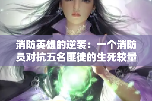 消防英雄的逆襲：一個消防員對抗五名匪徒的生死較量