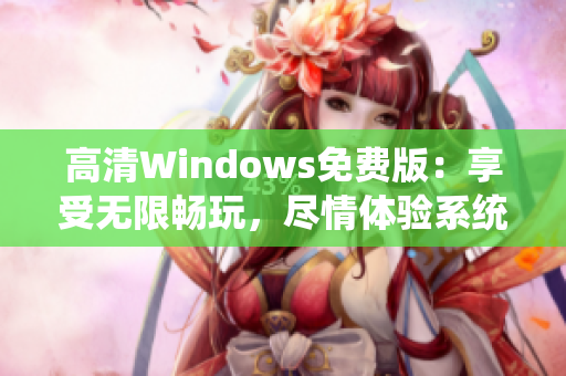 高清Windows免費(fèi)版：享受無限暢玩，盡情體驗(yàn)系統(tǒng)新特性