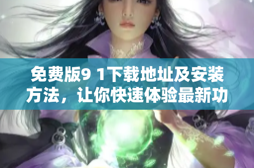 免費版9 1下載地址及安裝方法，讓你快速體驗最新功能