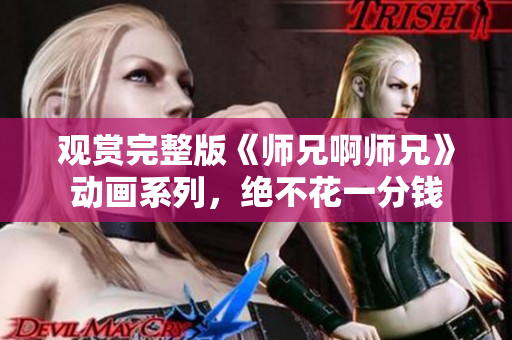 觀賞完整版《師兄啊師兄》動(dòng)畫系列，絕不花一分錢