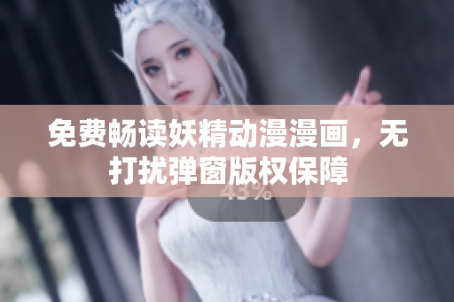 免費(fèi)暢讀妖精動(dòng)漫漫畫，無(wú)打擾彈窗版權(quán)保障