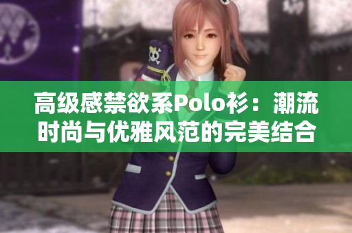 高級感禁欲系Polo衫：潮流時尚與優(yōu)雅風范的完美結(jié)合