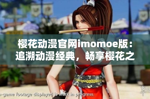 櫻花動(dòng)漫官網(wǎng)imomoe版：追溯動(dòng)漫經(jīng)典，暢享櫻花之美