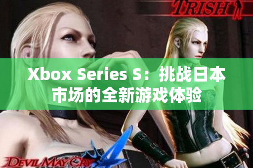 Xbox Series S：挑戰(zhàn)日本市場(chǎng)的全新游戲體驗(yàn)